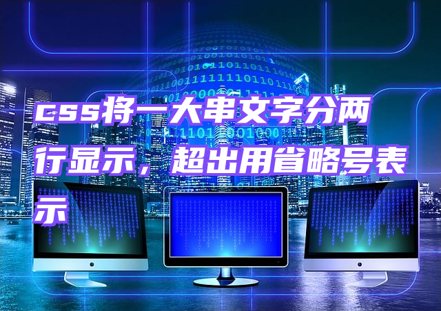 css将一大串文字分两行显示，超出用省略号表示